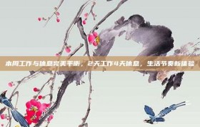 本周工作与休息完美平衡，2天工作4天休息，生活节奏新体验