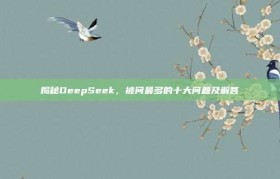 揭秘DeepSeek，被问最多的十大问题及解答