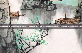 特朗普称不急于同中国通话，中方回应，保持沟通渠道畅通，共同维护中美关系稳定