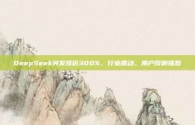 DeepSeek突发涨价300%，行业震动，用户反响强烈