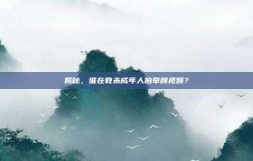 揭秘，谁在教未成年人拍举牌视频？