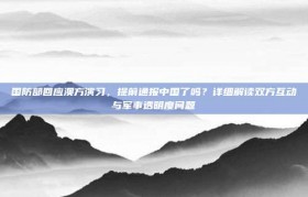 国防部回应澳方演习，提前通报中国了吗？详细解读双方互动与军事透明度问题