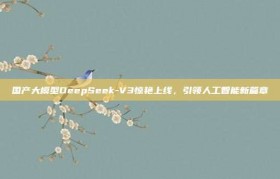 国产大模型DeepSeek-V3惊艳上线，引领人工智能新篇章