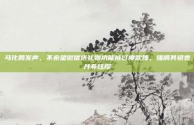 马化腾发声，不希望微信送礼物功能被过度吹捧，强调其初衷并非炫耀