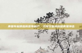 奔驰车标供应商宣布破产，汽车行业供应链再受冲击