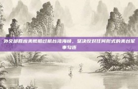 外交部回应美舰船过航台湾海峡，坚决反对任何形式的美台军事勾连