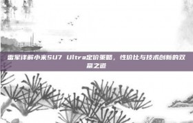 雷军详解小米SU7 Ultra定价策略，性价比与技术创新的双赢之道