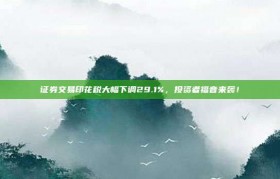 证券交易印花税大幅下调29.1%，投资者福音来袭！