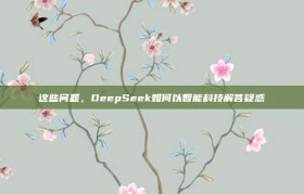 这些问题，DeepSeek如何以智能科技解答疑惑