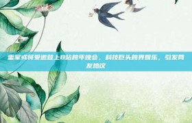 雷军或将受邀登上B站跨年晚会，科技巨头跨界娱乐，引发网友热议