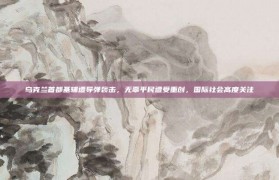 乌克兰首都基辅遭导弹袭击，无辜平民遭受重创，国际社会高度关注