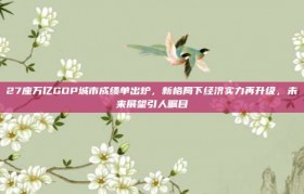 27座万亿GDP城市成绩单出炉，新格局下经济实力再升级，未来展望引人瞩目