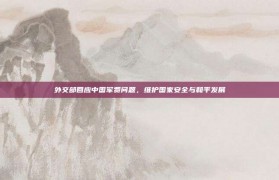 外交部回应中国军费问题，维护国家安全与和平发展