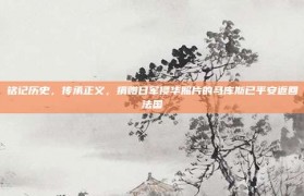 铭记历史，传承正义，捐赠日军侵华照片的马库斯已平安返回法国