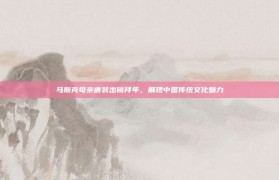 马斯克母亲唐装出镜拜年，展现中国传统文化魅力