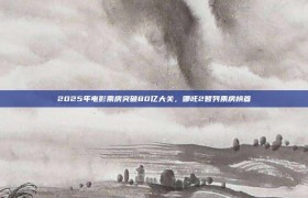 2025年电影票房突破80亿大关，哪吒2暂列票房榜首