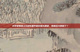 小学老师晚上9点布置作业引家长质疑，教育压力何时了？