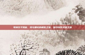 导演饺子揭秘，我与哪吒的相似之处，探寻创作灵感之源