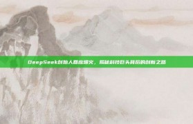 DeepSeek创始人回应爆火，揭秘科技巨头背后的创新之路