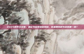 2025跨年狂欢夜，精彩节目单提前揭晓，你最期待的节目是哪一项？