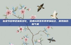 春晚节目单迎来新变化，港澳台演员不再单独标注，展现融合新气象