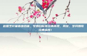 赵雅芝叶童春晚合体，梦回白蛇传经典再现，网友，岁月如歌，经典永恒！