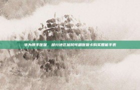 华为携手医保，部分地区居民可刷医保卡购买智能手表