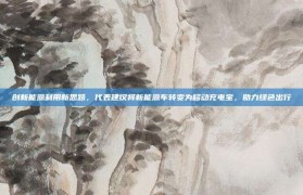 创新能源利用新思路，代表建议将新能源车转变为移动充电宝，助力绿色出行