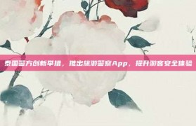 泰国警方创新举措，推出旅游警察App，提升游客安全体验