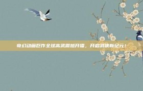 奇幻动画巨作全球高武震撼开播，开启武侠新纪元！