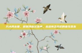 方大同去世，薛凯琪首次发声，永远怀念我们的音乐挚友