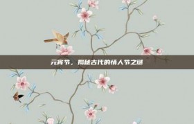 元宵节，揭秘古代的情人节之谜