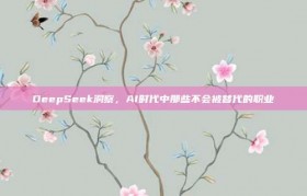 DeepSeek洞察，AI时代中那些不会被替代的职业