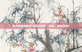 敖光的嘴唇原型之谜终揭晓，网友，原来是他！