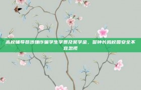 高校辅导员涉嫌诈骗学生学费及奖学金，警钟长鸣校园安全不容忽视