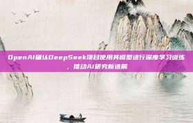 OpenAI确认DeepSeek项目使用其模型进行深度学习训练，推动AI研究新进展