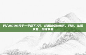 月入8000男子一年攒下7万，却因啃老被热议，网友，生活不易，攒钱不易