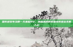 国防部发布当那一天来临MV，热血沸腾的爱国情怀感染无数人心