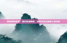 网友呼声高涨！海尔紧急响应，连夜开发全新懒人洗衣机