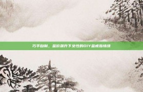 巧手自制，金价飙升下女性的DIY金戒指情缘