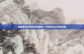 柬埔寨运河项目前景堪忧？中使馆发文澄清真相