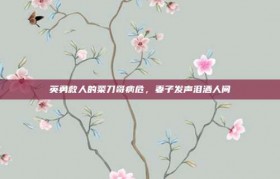 英勇救人的菜刀哥病危，妻子发声泪洒人间