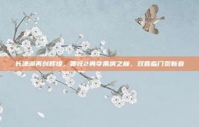 长津湖再创辉煌，哪吒2勇夺票房之巅，双喜临门贺新春