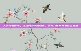 人大代表呼吁，推进免费学前教育，助力儿童成长与社会发展