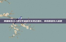 韩国新生儿人数9年来首次实现正增长，背后原因引人深思