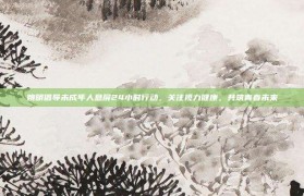 姚明倡导未成年人息屏24小时行动，关注视力健康，共筑青春未来