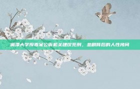 湘潭大学投毒案公诉机关建议死刑，悲剧背后的人性拷问