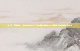 宝妈欢乐时光，与宝宝亲密互动中的小插曲——眼睛感染与脚气困扰