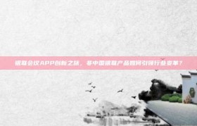 银联会议APP创新之旅，非中国银联产品如何引领行业变革？