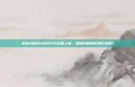 误杀3提档12月28日全国上映，悬疑巨制再掀观影热潮！